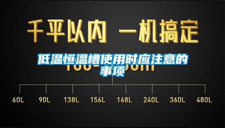 低溫恒溫槽使用時應(yīng)注意的事項