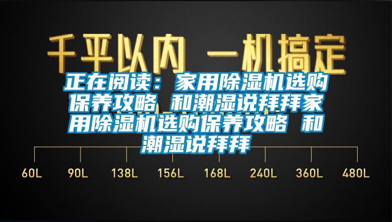 正在閱讀：家用除濕機(jī)選購保養(yǎng)攻略 和潮濕說拜拜家用除濕機(jī)選購保養(yǎng)攻略 和潮濕說拜拜