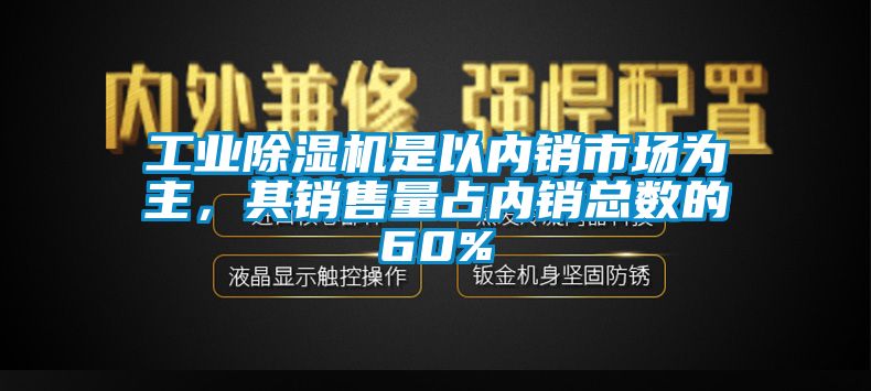 工業(yè)除濕機是以內銷市場為主，其銷售量占內銷總數(shù)的60%