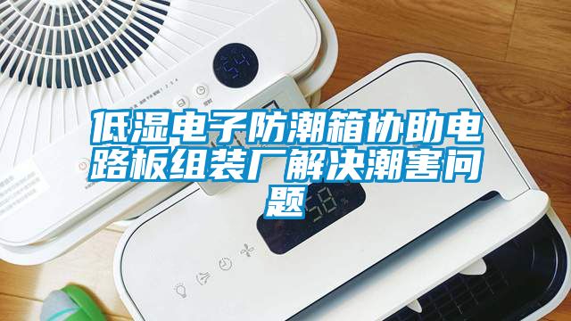 低濕電子防潮箱協(xié)助電路板組裝廠解決潮害問題