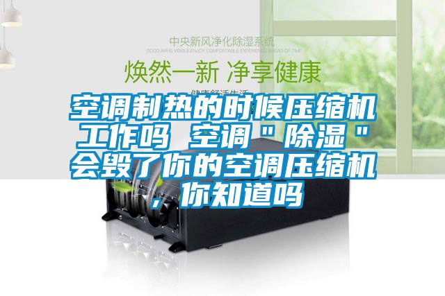 空調制熱的時候壓縮機工作嗎 空調＂除濕＂會毀了你的空調壓縮機，你知道嗎