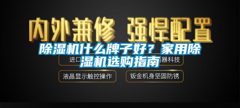 除濕機什么牌子好？家用除濕機選購指南