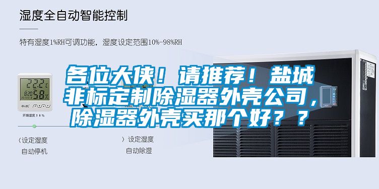 各位大俠！請推薦！鹽城非標(biāo)定制除濕器外殼公司，除濕器外殼買那個好？？