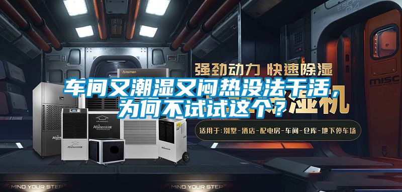 車間又潮濕又悶熱沒法干活，為何不試試這個？