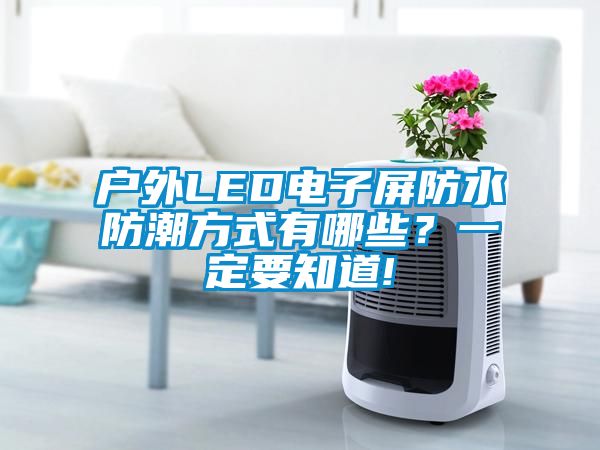 戶外LED電子屏防水防潮方式有哪些？一定要知道!