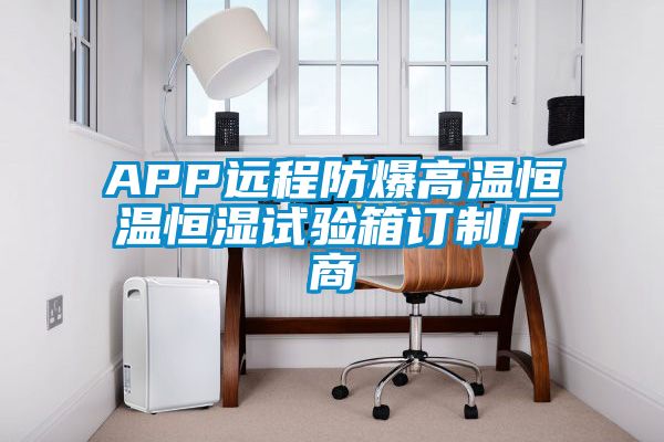 APP遠(yuǎn)程防爆高溫恒溫恒濕試驗箱訂制廠商