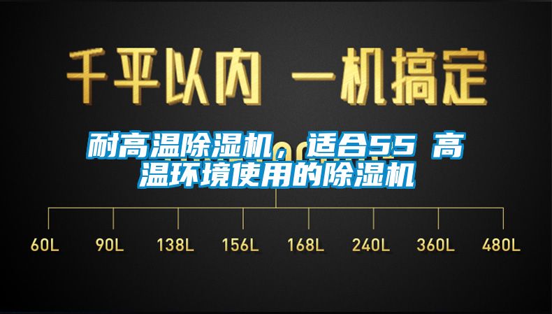 耐高溫除濕機(jī)，適合55℃高溫環(huán)境使用的除濕機(jī)