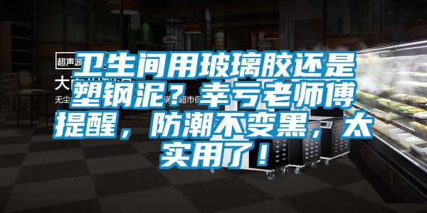 衛(wèi)生間用玻璃膠還是塑鋼泥？幸虧老師傅提醒，防潮不變黑，太實(shí)用了！