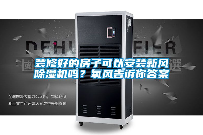 裝修好的房子可以安裝新風(fēng)除濕機嗎？氧風(fēng)告訴你答案