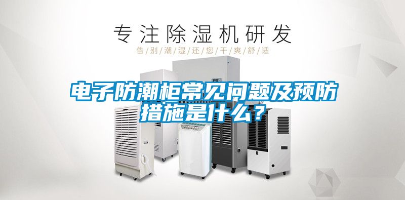 電子防潮柜常見問題及預(yù)防措施是什么？