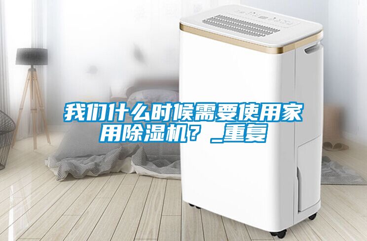 我們什么時候需要使用家用除濕機？_重復